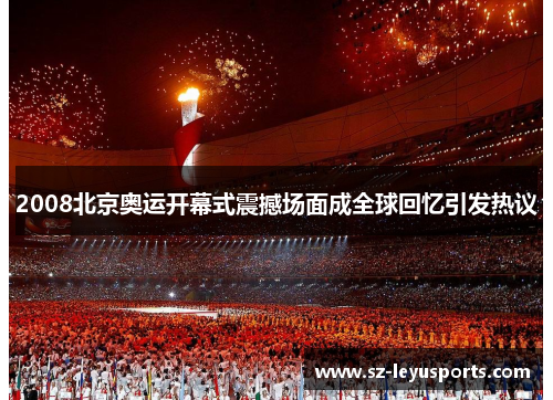 2008北京奥运开幕式震撼场面成全球回忆引发热议